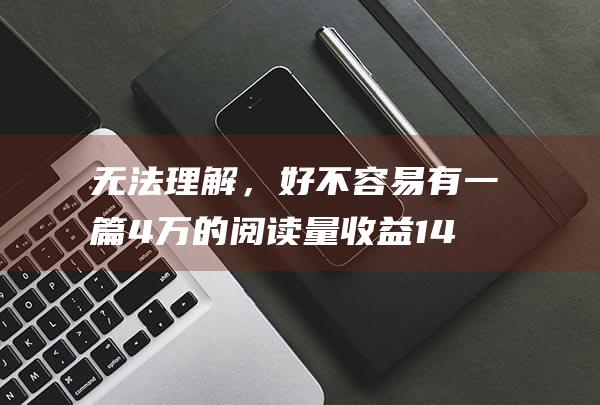 无法理解，好不容易有一篇4万的阅读量收益142元却收到了系统通知