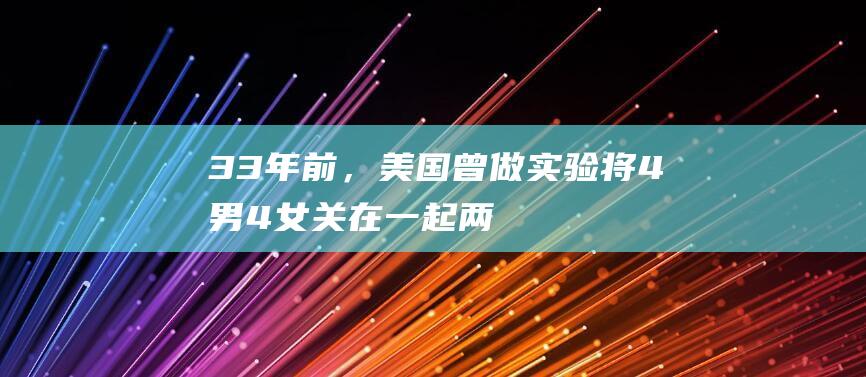 33年前，美国曾做实验:将4男4女关在一起两年，结果如何?