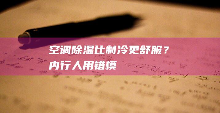 空调“除湿”比“制冷”更舒服？内行人：用错模式，难受又伤空调