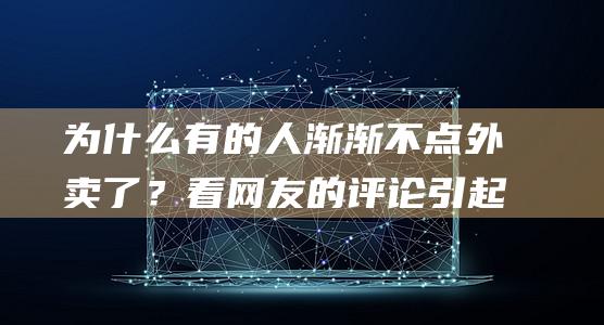 为什么有的人渐渐不点外卖了？ 看网友的评论引起万千共鸣