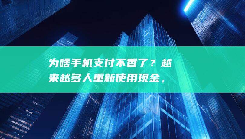 为啥手机不香了？越来越多人重新使用现金，