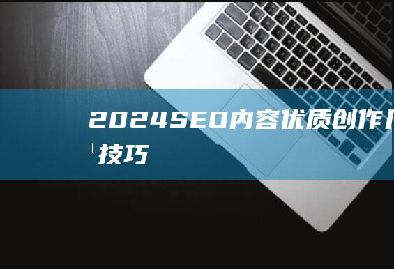 2024: SEO内容优质创作几大点技巧